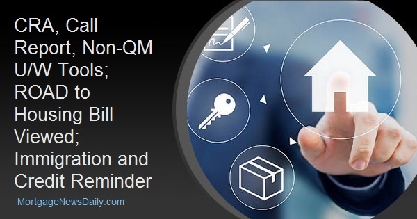 CRA, Call Report, Non-QM U/W Tools; ROAD to Housing Bill Viewed; Immigration and Credit Reminder