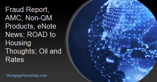 Fraud Report, AMC, Non-QM Products, eNote News; ROAD to Housing Thoughts; Oil and Rates