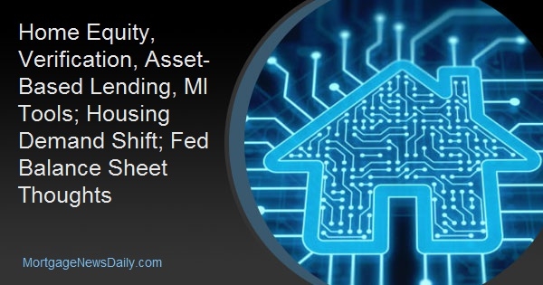Home Equity, Verification, Asset-Based Lending, MI Tools; Housing Demand Shift; Fed Balance Sheet Thoughts