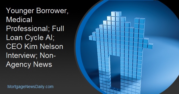 Younger Borrower, Medical Professional; Full Loan Cycle AI; CEO Kim Nelson Interview; Non-Agency News
